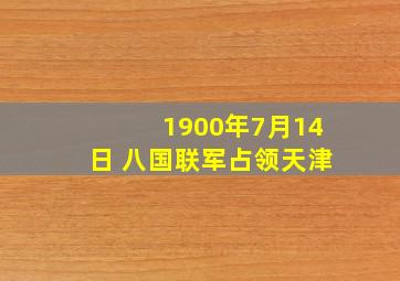 1900年7月14日 八国联军占领天津